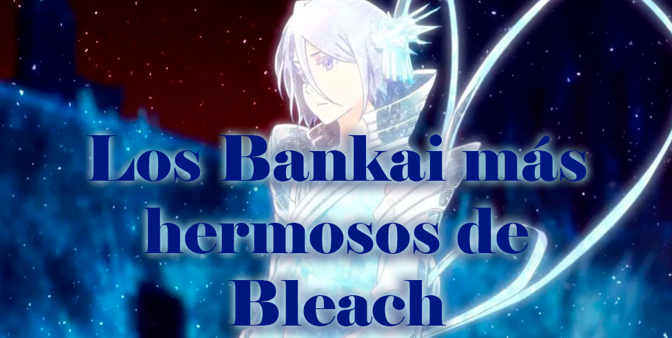 ¡Los 7 Bankai más hermosos de Bleach!